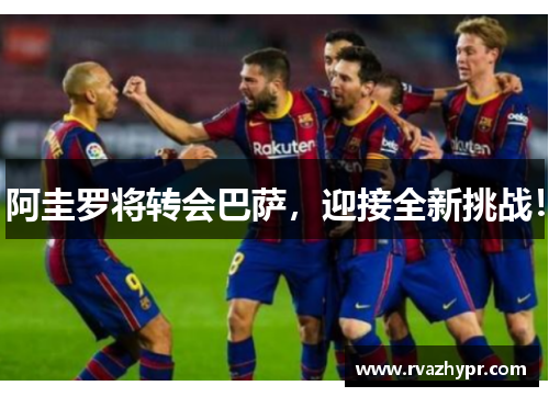 阿圭罗将转会巴萨，迎接全新挑战！