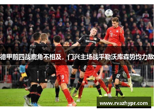 德甲前四战鹿角不相及，门兴主场战平勒沃库森势均力敌