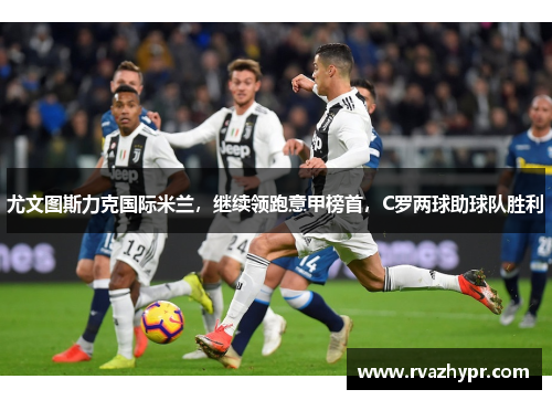 尤文图斯力克国际米兰，继续领跑意甲榜首，C罗两球助球队胜利