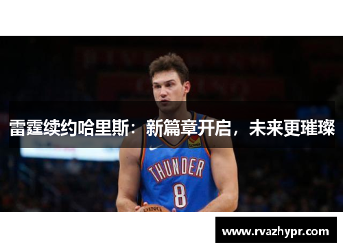 雷霆续约哈里斯：新篇章开启，未来更璀璨