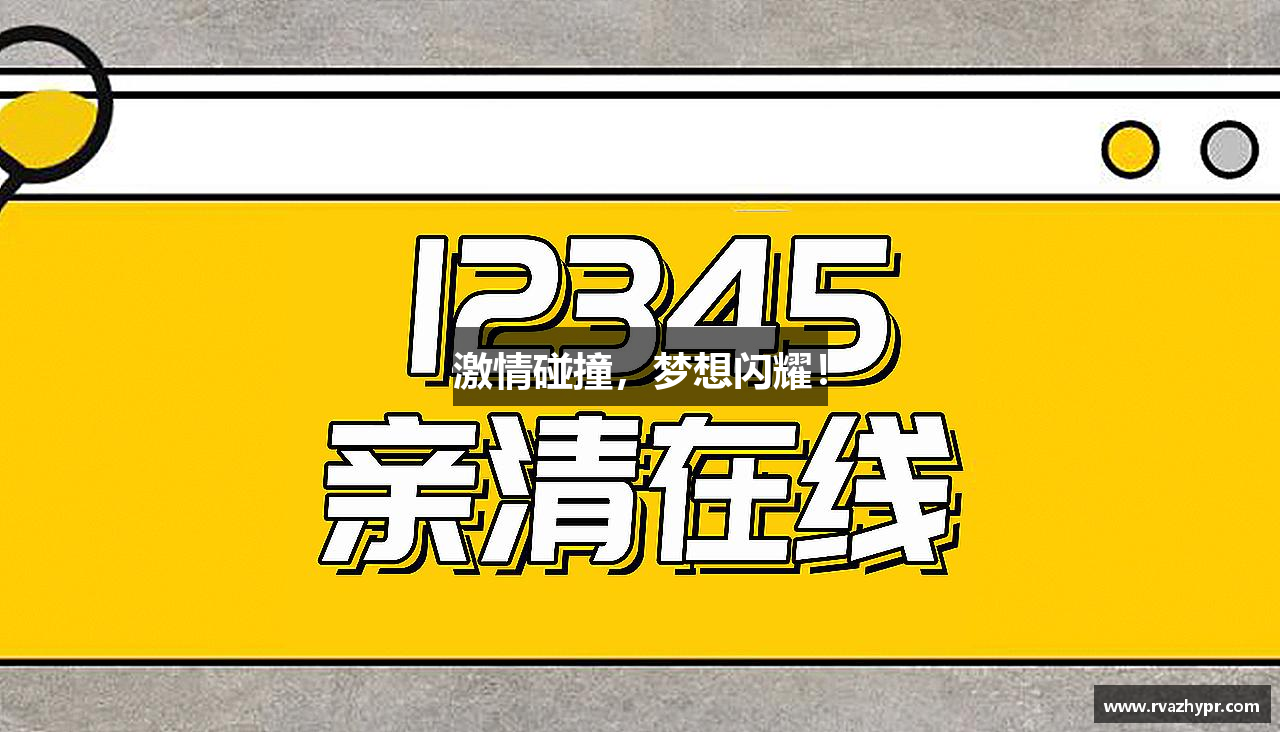 激情碰撞，梦想闪耀！